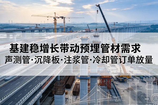 龙海基建稳增长带动预埋监测管材需求，声测管、沉降板、注浆管订单持续放量
