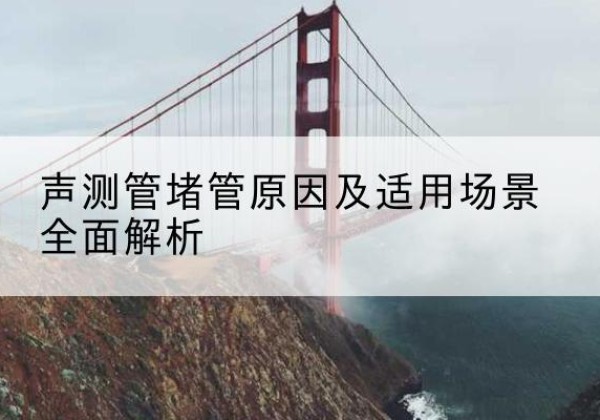 龙海声测管堵管的主要原因有哪些？-声测管堵管原因及适用场景全面解析